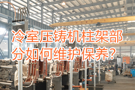 冷室壓鑄機柱架部分如何維護保養(yǎng)？
